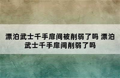 漂泊武士千手扉间被削弱了吗 漂泊武士千手扉间削弱了吗